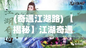 (奇遇江湖路) 【揭秘】江湖奇遇：天天闯荡的武林高手 如何在险象环生中博得名利双收？探索江湖内幕！